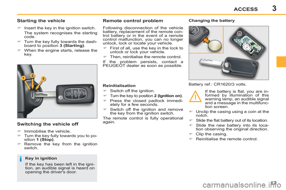 Peugeot 207 CC 2012  Owners Manual 3
i
ACCESS
67
   
 
 
 
 
 
 
 
 
Starting the vehicle 
 
 
 
�) 
  Insert the key in the ignition switch.  
  The system recognises the starting 
code. 
   
�) 
  Turn the key fully towards the dash-