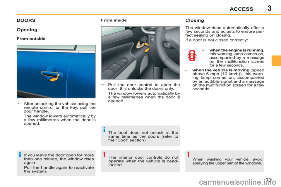 Peugeot 207 CC 2012 User Guide 3
!i
i
!
ACCESS
73
DOORS
   
 
�) 
  After unlocking the vehicle using the 
remote control or the key, pull the 
door handle.  
  The window lowers automatically by 
a few millimetres when the door is