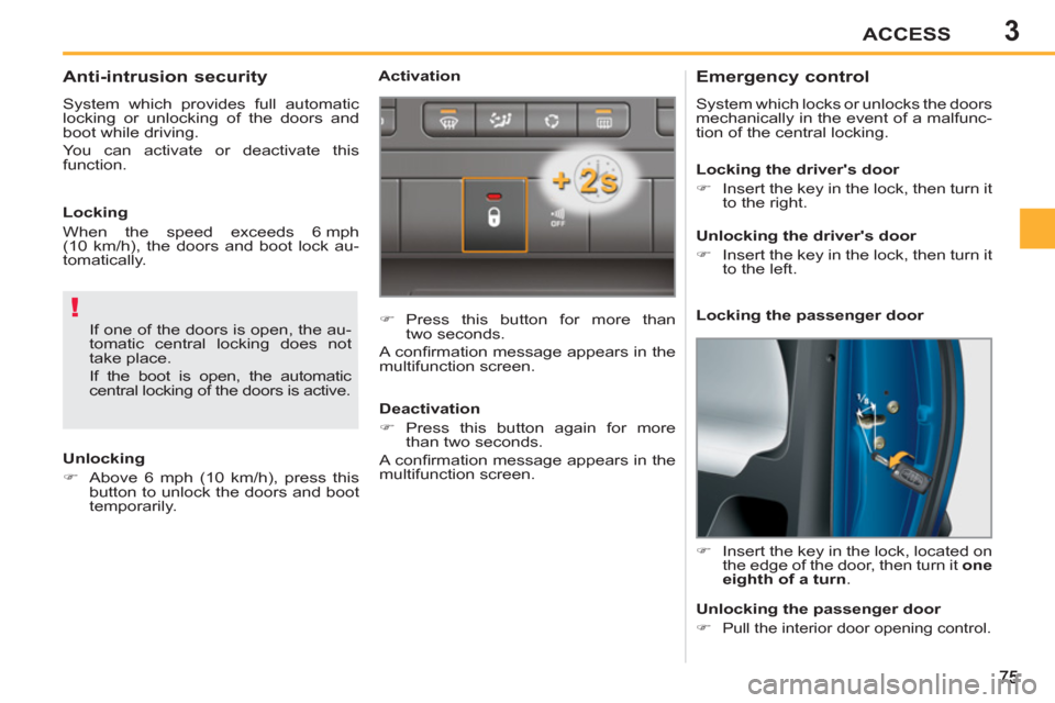 Peugeot 207 CC 2012 User Guide 3
!
ACCESS
   
 
 
 
 
 
 
 
 
Emergency control 
 
System which locks or unlocks the doors 
mechanically in the event of a malfunc-
tion of the central locking. 
   
 
�) 
  Insert the key in the loc