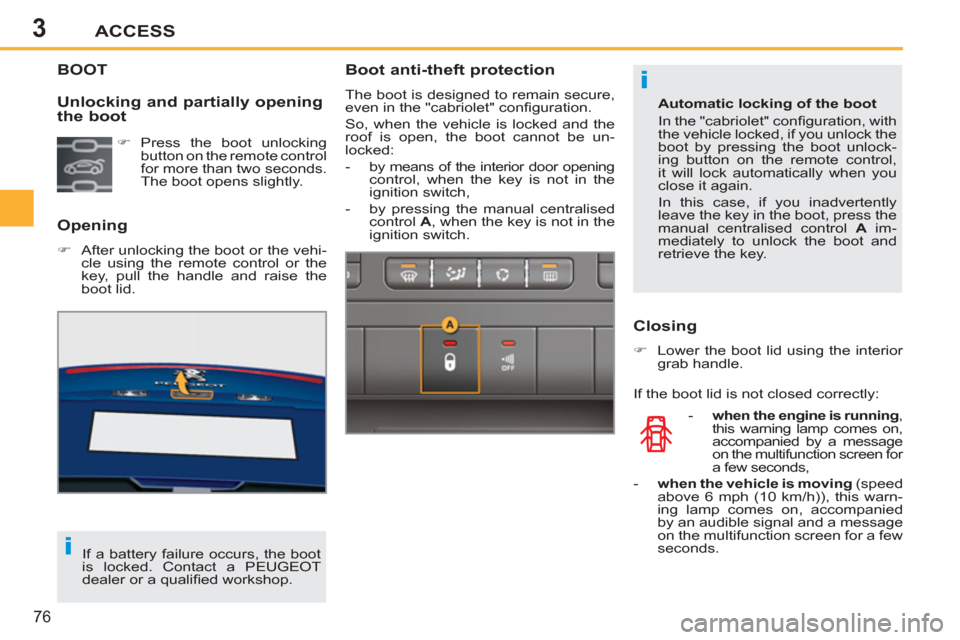 Peugeot 207 CC 2012  Owners Manual 3
i
i
ACCESS
76
BOOT
   
Opening 
 
 
 
�) 
  After unlocking the boot or the vehi-
cle using the remote control or the 
key, pull the handle and raise the 
boot lid.  
 
 
Unlocking and partially ope