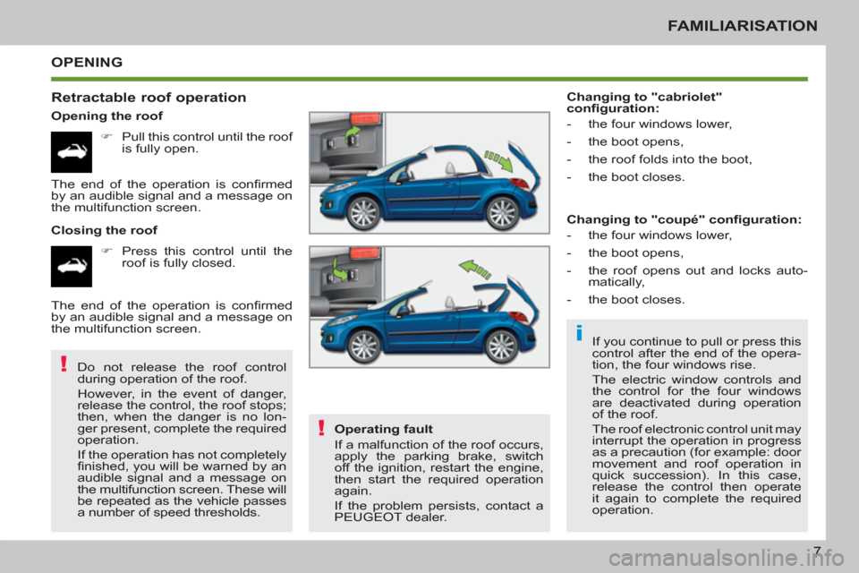 Peugeot 207 CC 2012  Owners Manual i
!
!
7
FAMILIARISATION
  OPENING
   
Retractable roof operation 
 
 
Opening the roof 
   
 
�) 
  Pull this control until the roof 
is fully open.  
   
Closing the roof 
   
 
�) 
  Press this cont