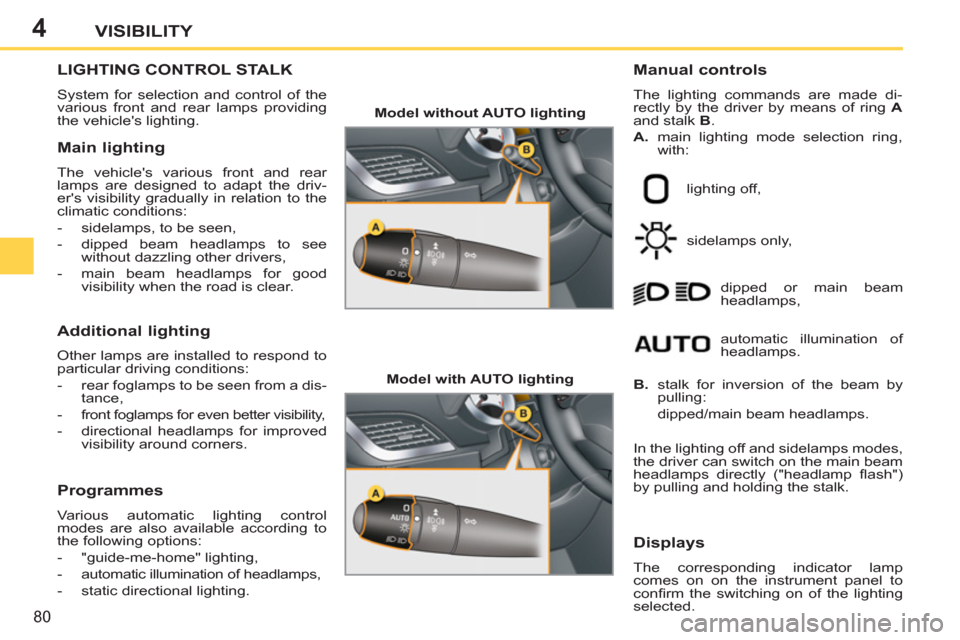 Peugeot 207 CC 2012 User Guide 4
80
VISIBILITY
LIGHTING CONTROL STALK
  System for selection and control of the 
various front and rear lamps providing 
the vehicles lighting. 
   
Manual controls 
 
The lighting commands are made