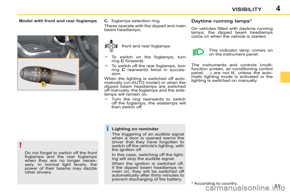 Peugeot 207 CC 2012  Owners Manual 4
!
i
81
VISIBILITY
   
Model with front and rear foglamps 
  front and rear foglamps     
C. 
  foglamps selection ring. 
  These operate with the dipped and main 
beam headlamps. 
   
 
�) 
 To swit