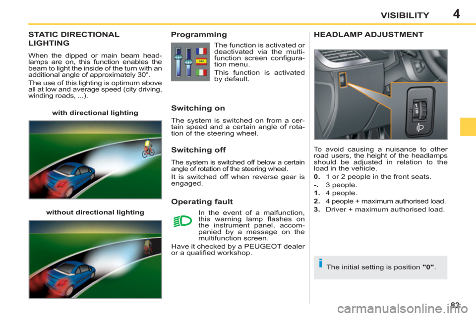 Peugeot 207 CC 2012 User Guide 4
i
VISIBILITY
STATIC DIRECTIONAL
LIGHTING 
  When the dipped or main beam head-
lamps are on, this function enables the 
beam to light the inside of the turn with an 
additional angle of approximatel
