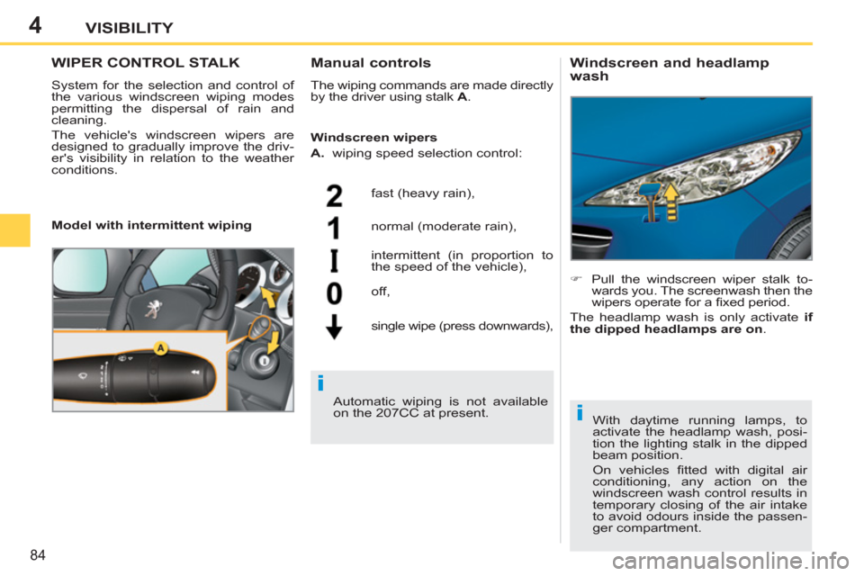 Peugeot 207 CC 2012  Owners Manual 4
i
i
84
VISIBILITY
WIPER CONTROL STALK 
  System for the selection and control of 
the various windscreen wiping modes 
permitting the dispersal of rain and 
cleaning. 
  The vehicles windscreen wip