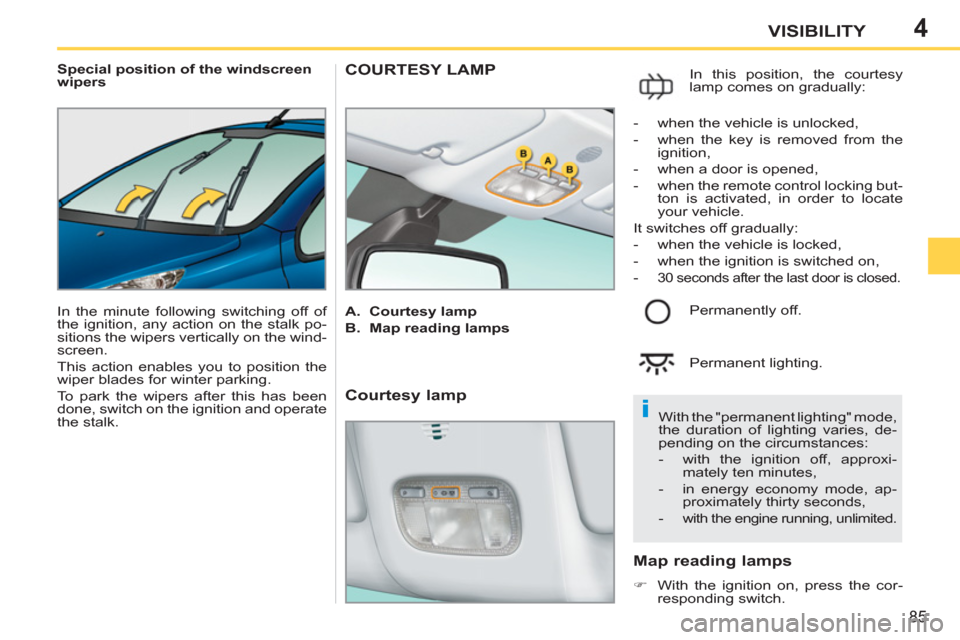 Peugeot 207 CC 2012 User Guide 4
i
85
VISIBILITY
   
 
Special position of the windscreen 
wipers 
  In the minute following switching off of 
the ignition, any action on the stalk po-
sitions the wipers vertically on the wind-
scr