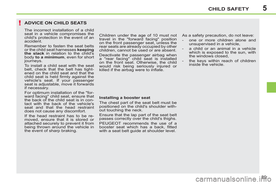 Peugeot 207 CC 2012 User Guide 5
!
CHILD SAFETY
89
ADVICE ON CHILD SEATS
  The incorrect installation of a child 
seat in a vehicle compromises the 
childs protection in the event of an 
accident. 
  Remember to fasten the seat be