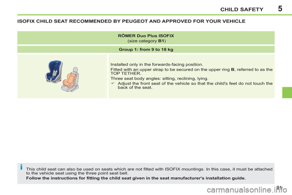 Peugeot 207 CC 2012 Owners Manual 5
i
CHILD SAFETY
ISOFIX CHILD SEAT RECOMMENDED BY PEUGEOT AND APPROVED FOR YOUR VEHICLE
This child seat can also be used on seats which are not fi tted with ISOFIX mountings. In this case, it must Peugeot 207 CC 2012 Owners Manual 5
i
CHILD SAFETY
ISOFIX CHILD SEAT RECOMMENDED BY PEUGEOT AND APPROVED FOR YOUR VEHICLE
This child seat can also be used on seats which are not fi tted with ISOFIX mountings. In this case, it must