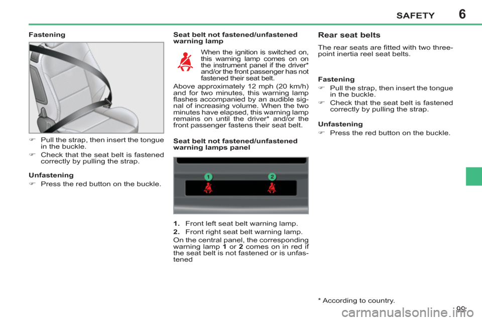 Peugeot 207 CC 2012  Owners Manual - RHD (UK. Australia) 6SAFETY
99
   
Fastening   
Seat belt not fastened/unfastened 
warning lamp 
   
 
�) 
  Pull the strap, then insert the tongue 
in the buckle. 
   
�) 
  Check that the seat belt is fastened 
correct