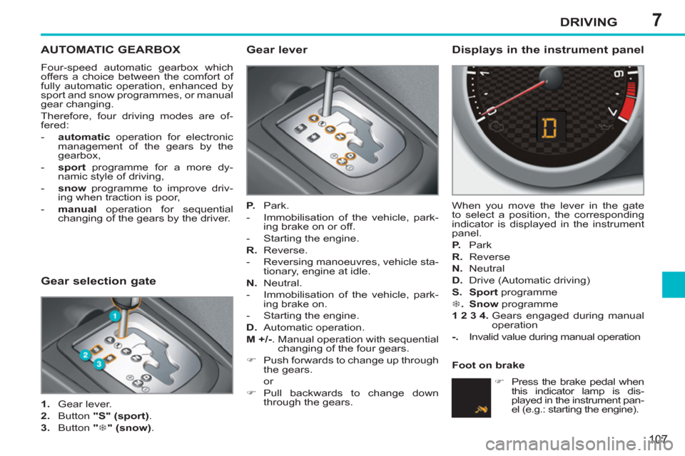 Peugeot 207 CC 2012  Owners Manual - RHD (UK. Australia) 7DRIVING
107
AUTOMATIC GEARBOX 
  Four-speed automatic gearbox which 
offers a choice between the comfort of 
fully automatic operation, enhanced by 
sport and snow programmes, or manual 
gear changin