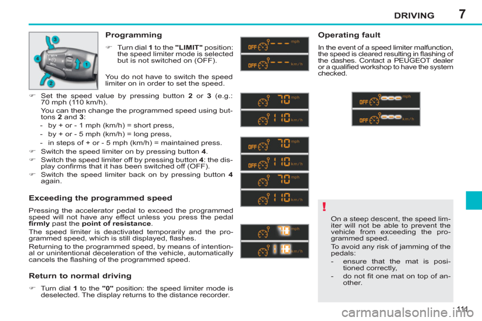 Peugeot 207 CC 2012 Owners Manual - RHD (UK. Australia) 7
!
DRIVING
111
On a steep descent, the speed lim-
iter will not be able to prevent the
vehicle from exceeding the pro-
grammed speed.
To avoid any risk of jamming of the
pedals:
- ens Peugeot 207 CC 2012 Owners Manual - RHD (UK. Australia) 7
!
DRIVING
111
On a steep descent, the speed lim-
iter will not be able to prevent the
vehicle from exceeding the pro-
grammed speed.
To avoid any risk of jamming of the
pedals:
- ens
