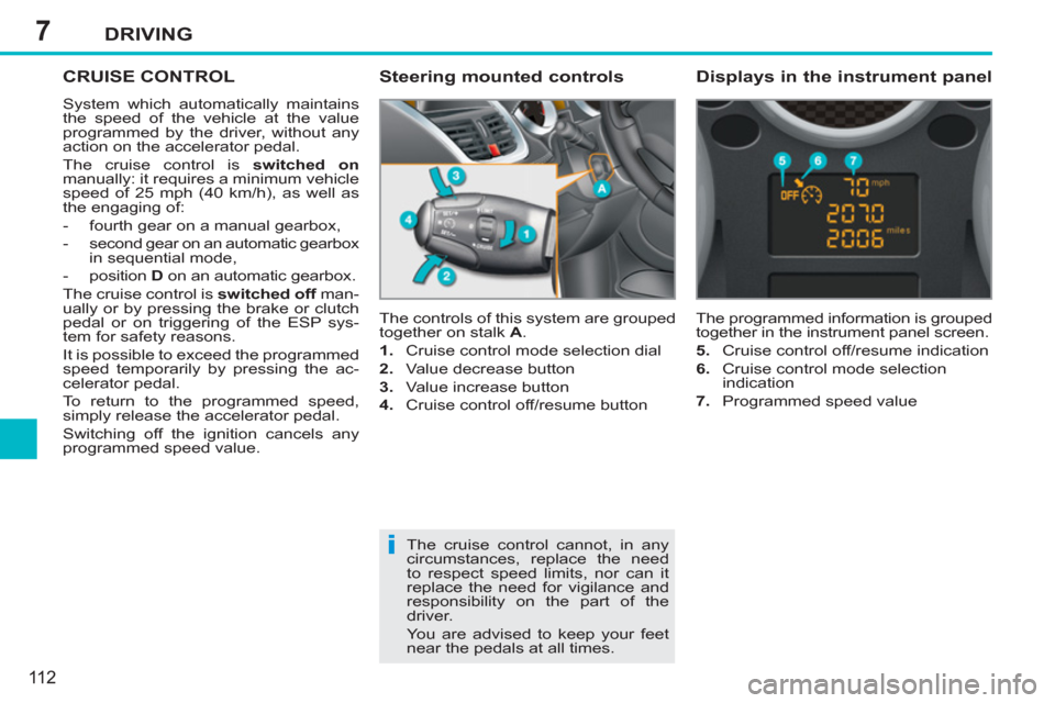 Peugeot 207 CC 2012 Owners Manual - RHD (UK. Australia) 7
i
DRIVING
11 2
CRUISE CONTROL
System which automatically maintains
the speed of the vehicle at the value
programmed by the driver, without any
action on the accelerator pedal.
The cruise con Peugeot 207 CC 2012 Owners Manual - RHD (UK. Australia) 7
i
DRIVING
11 2
CRUISE CONTROL
System which automatically maintains
the speed of the vehicle at the value
programmed by the driver, without any
action on the accelerator pedal.
The cruise con