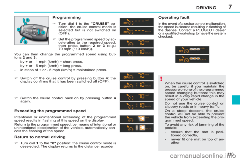 Peugeot 207 CC 2012 Owners Manual - RHD (UK. Australia) 7
!
DRIVING
113
When the cruise control is switched
on, be careful if you maintain the
pressure on one of the programmed
speed changing buttons: this may
result in a very rapid change in the
sp Peugeot 207 CC 2012 Owners Manual - RHD (UK. Australia) 7
!
DRIVING
113
When the cruise control is switched
on, be careful if you maintain the
pressure on one of the programmed
speed changing buttons: this may
result in a very rapid change in the
sp