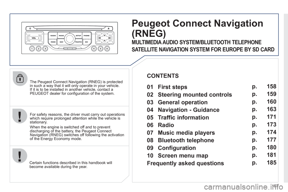 Peugeot 207 CC 2012  Owners Manual - RHD (UK. Australia) 157
   
The Peugeot Connect Navigation (RNEG) is protected in such a way that it will only operate in your vehicle.
If it is to be installed in another vehicle, contact aPEUGEOT dealer for conﬁ gura