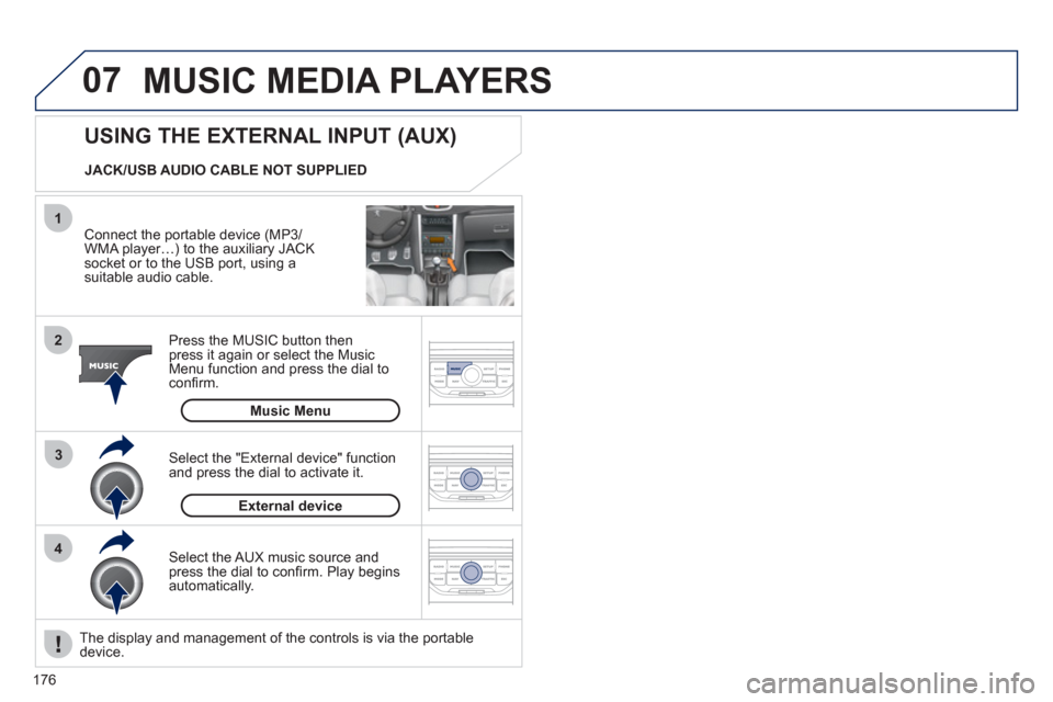 Peugeot 207 CC 2012  Owners Manual - RHD (UK. Australia) 176
07
43 1
2
  MUSIC MEDIA PLAYERS
 
 
Connect the portable device (MP3/
WMA player…) to the auxiliary JACK socket or to the USB port, using asuitable audio cable.  
Press the M
USIC button then 
p