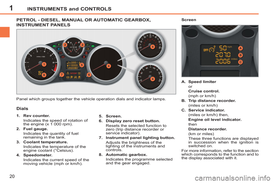 Peugeot 207 CC 2012  Owners Manual - RHD (UK. Australia) 1INSTRUMENTS and CONTROLS
20
PETROL - DIESEL, MANUAL OR AUTOMATIC GEARBOX,
INSTRUMENT PANELS 
  Panel which groups together the vehicle operation dials and indicator lamps. 
   
5. 
  Screen. 
 
   
6
