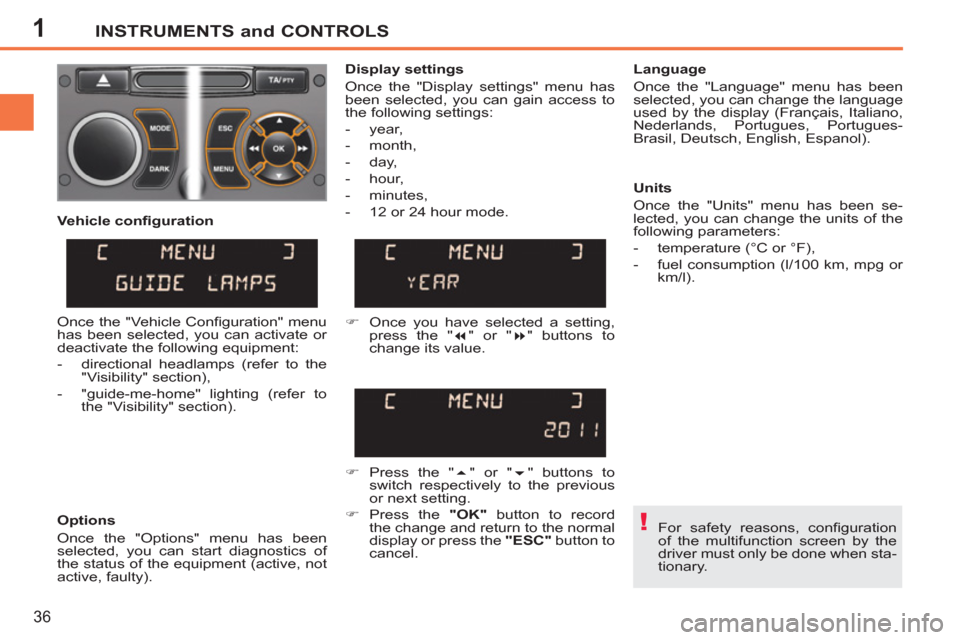 Peugeot 207 CC 2012  Owners Manual - RHD (UK. Australia) 1
!
INSTRUMENTS and CONTROLS
36
  For safety reasons, conﬁ guration 
of the multifunction screen by the 
driver must only be done when sta-
tionary.  
     
Display settings 
  Once the "Display set