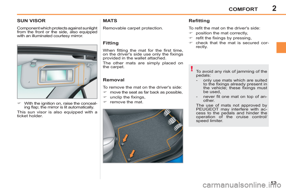 Peugeot 207 CC 2012   - RHD (UK. Australia) Workshop Manual 2
!
COMFORT
SUN VISOR
  Component which protects against sunlight 
from the front or the side, also equipped 
with an illuminated courtesy mirror. 
   
 
�) 
  With the ignition on, raise the conceal-