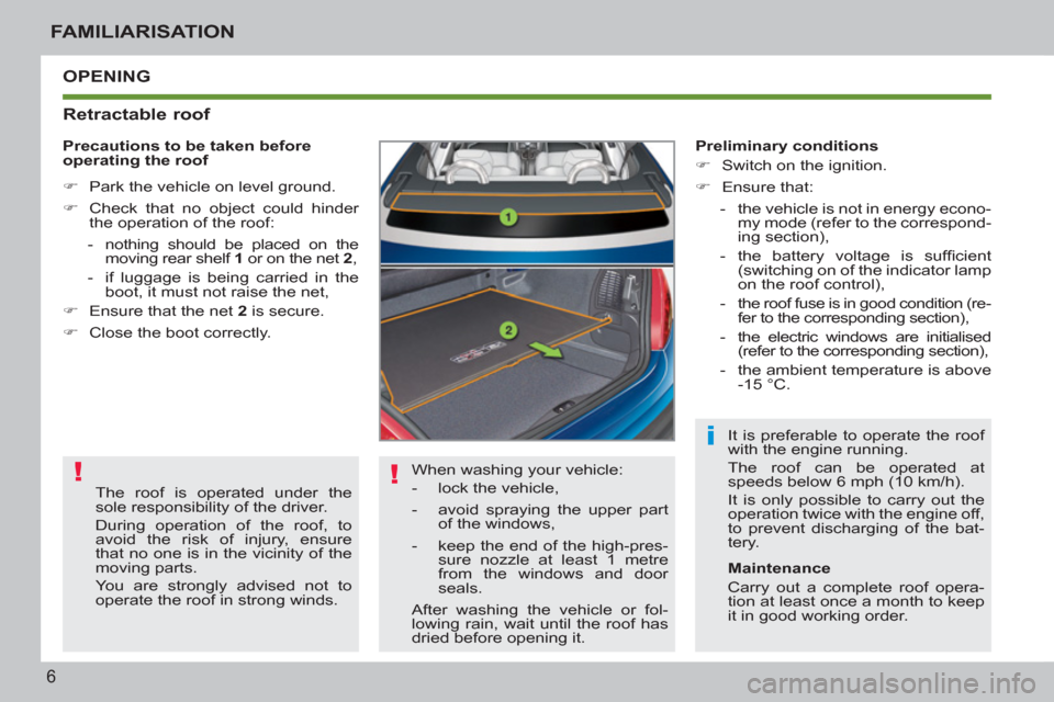 Peugeot 207 CC 2012  Owners Manual - RHD (UK. Australia) ! !
i
6
FAMILIARISATION
  OPENING
   
Retractable roof 
 
When washing your vehicle: 
   
 
-   lock the vehicle, 
   
-   avoid spraying the upper part 
of the windows, 
   
-   keep the end of the h