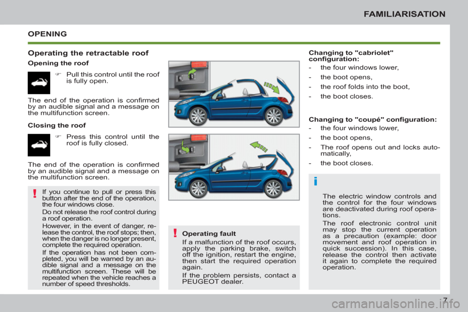 Peugeot 207 CC 2012  Owners Manual - RHD (UK. Australia) i
!
!
7
FAMILIARISATION
  OPENING
   
Operating the retractable roof 
 
 
Opening the roof 
   
 
�) 
  Pull this control until the roof 
is fully open.  
   
Closing the roof 
   
 
�) 
  Press this 