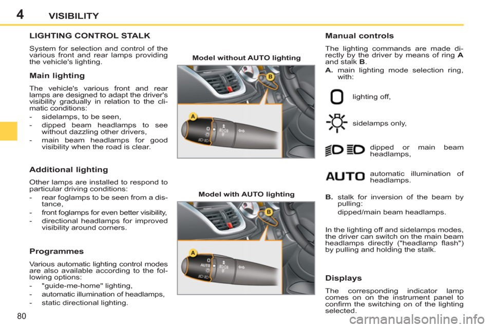 Peugeot 207 CC 2012   - RHD (UK. Australia) Manual Online 4
80
VISIBILITY
LIGHTING CONTROL STALK
  System for selection and control of the 
various front and rear lamps providing 
the vehicles lighting. 
   
Manual controls 
 
The lighting commands are made