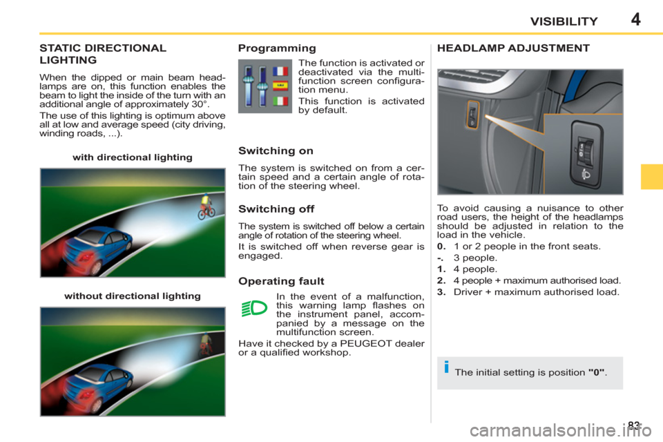 Peugeot 207 CC 2012   - RHD (UK. Australia) Manual Online 4
i
VISIBILITY
STATIC DIRECTIONAL
LIGHTING 
  When the dipped or main beam head-
lamps are on, this function enables the 
beam to light the inside of the turn with an 
additional angle of approximatel