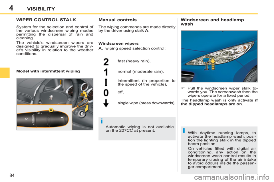 Peugeot 207 CC 2012   - RHD (UK. Australia) Manual Online 4
i
i
84
VISIBILITY
WIPER CONTROL STALK 
  System for the selection and control of 
the various windscreen wiping modes 
permitting the dispersal of rain and 
cleaning. 
  The vehicles windscreen wip