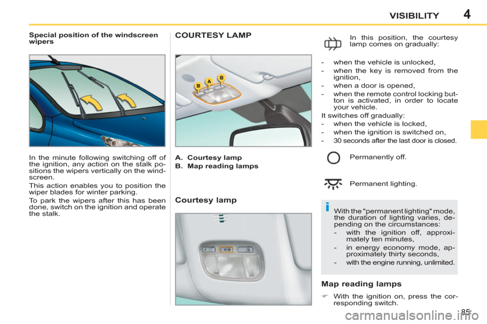 Peugeot 207 CC 2012   - RHD (UK. Australia) Manual Online 4
i
85
VISIBILITY
   
 
Special position of the windscreen 
wipers 
  In the minute following switching off of 
the ignition, any action on the stalk po-
sitions the wipers vertically on the wind-
scr