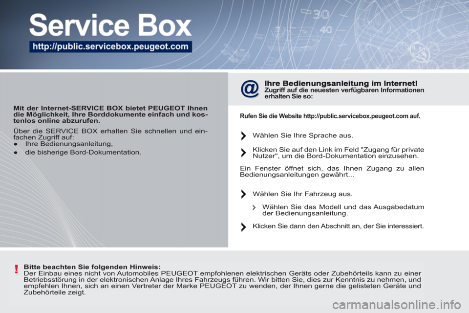 Peugeot 207 CC 2012  Betriebsanleitung (in German) !
   
 
Mit der Internet-SERVICE BOX bietet PEUGEOT Ihnen 
die Möglichkeit, Ihre Borddokumente einfach und kos-
tenlos online abzurufen. 
 
 
 Zugriff auf die 
  neuesten 
  verfügbaren Informatione