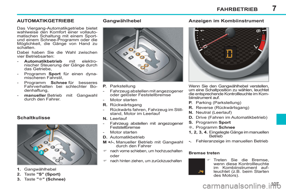 Peugeot 207 CC 2012  Betriebsanleitung (in German) 7FAHRBETRIEB
107
AUTOMATIKGETRIEBE
  Das Viergang-Automatikgetriebe bietet 
wahlweise den Komfort einer vollauto-
matischen Schaltung mit einem Sport- 
und einem Schnee-Programm oder die 
Möglichkeit