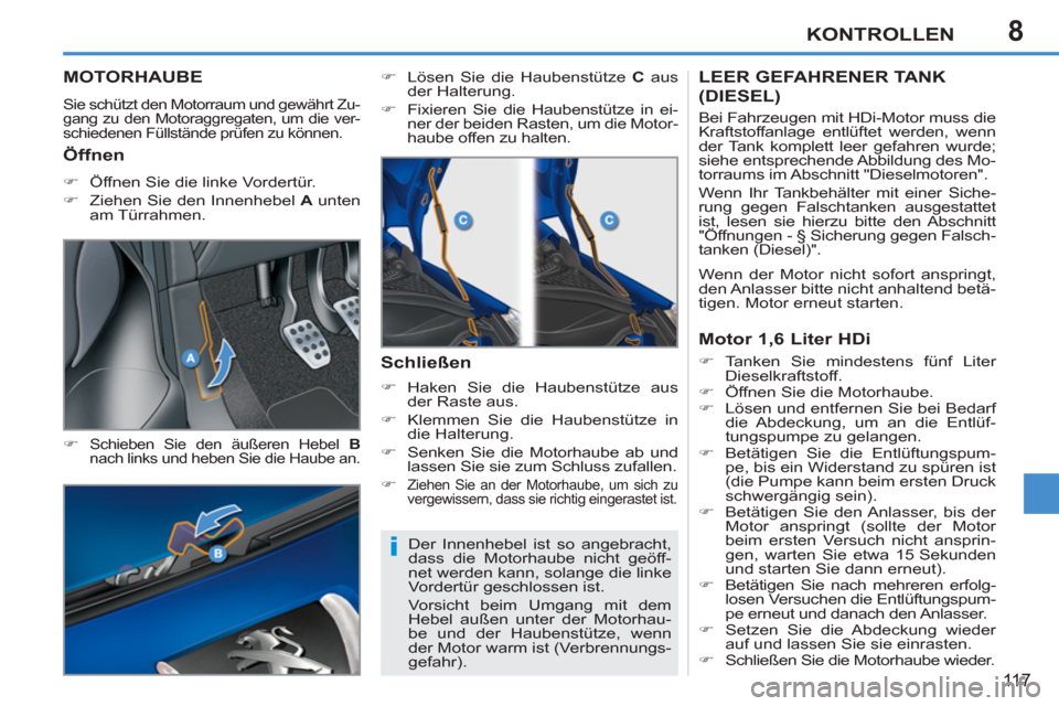 Peugeot 207 CC 2012  Betriebsanleitung (in German) 8
i
KONTROLLEN
11 7
MOTORHAUBE
  Sie schützt den Motorraum und gewährt Zu-
gang zu den Motoraggregaten, um die ver-
schiedenen Füllstände prüfen zu können. 
   
�) 
 Schieben Sie den äußeren H