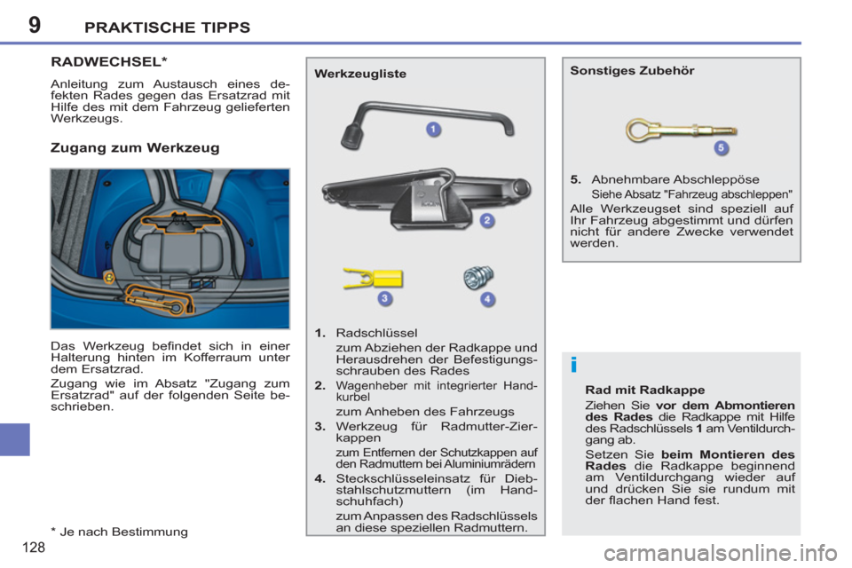 Peugeot 207 CC 2012  Betriebsanleitung (in German) 9
i
PRAKTISCHE TIPPS
128
   
*  
 Je nach Bestimmung  
RADWECHSEL *  
 
Anleitung zum Austausch eines de-
fekten Rades gegen das Ersatzrad mit 
Hilfe des mit dem Fahrzeug gelieferten 
Werkzeugs. 
   Z