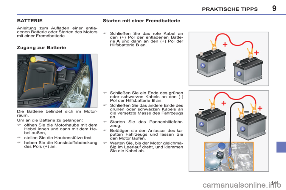 Peugeot 207 CC 2012  Betriebsanleitung (in German) 9PRAKTISCHE TIPPS
141
BATTERIE
  Anleitung zum Auﬂ aden einer entla-
denen Batterie oder Starten des Motors 
mit einer Fremdbatterie 
   
Zugang zur Batterie
Starten mit einer Fremdbatterie
 
 
 
�)