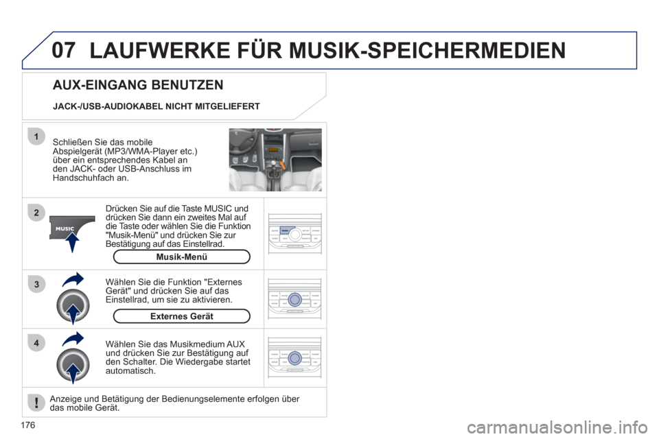 Peugeot 207 CC 2012  Betriebsanleitung (in German) 176
07
43 1
2
  LAUFWERKE FÜR MUSIK-SPEICHERMEDIEN 
 
 Schließen Sie das mobileAbspielgerät (MP3/WMA-Player etc.)über ein entsprechendes Kabel anden JACK- oder USB-Anschluss imHandschuhfach an.  
