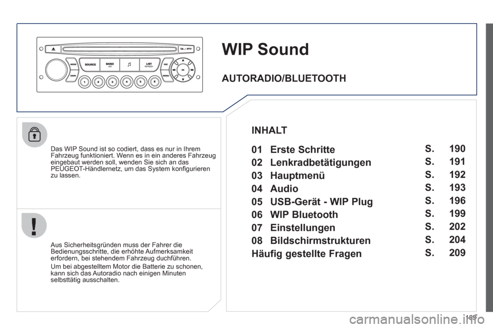 Peugeot 207 CC 2012  Betriebsanleitung (in German) 189
WIP Sound
   
Das WIP Sound ist so codiert, dass es nur in Ihrem
Fahrzeug funktioniert. Wenn es in ein anderes Fahrzeugeingebaut werden soll, wenden Sie sich an das PEUGEOT-Händlernetz, um das Sy