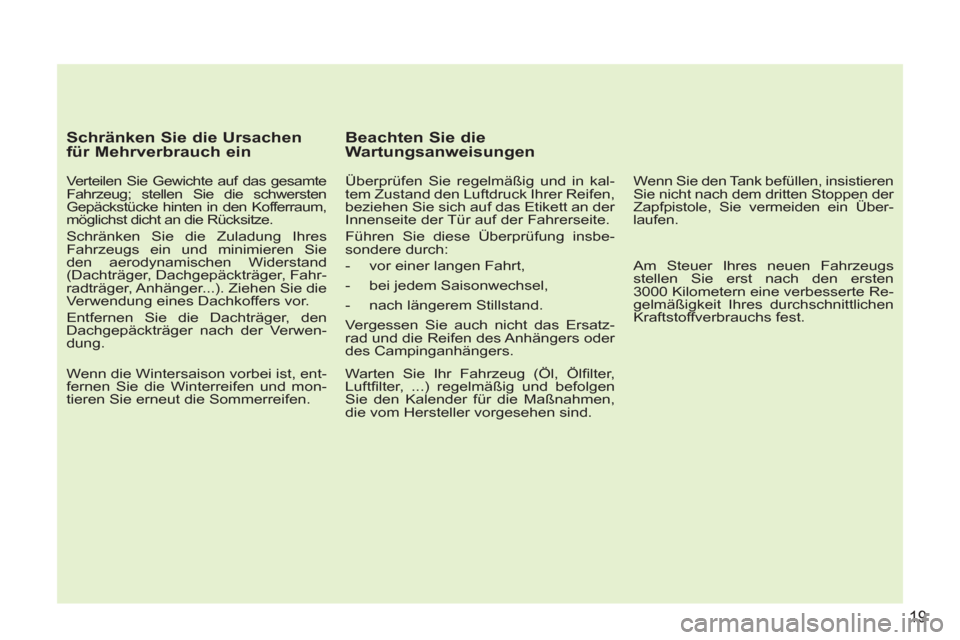 Peugeot 207 CC 2012 Betriebsanleitung (in German) 19
Schränken Sie die Ursachen
für Mehrverbrauch ein
Verteilen Sie Gewichte auf das gesamte
Fahrzeug; stellen Sie die schwersten
Gepäckstücke hinten in den Kofferraum,
möglichst dicht Peugeot 207 CC 2012 Betriebsanleitung (in German) 19
Schränken Sie die Ursachen
für Mehrverbrauch ein
Verteilen Sie Gewichte auf das gesamte
Fahrzeug; stellen Sie die schwersten
Gepäckstücke hinten in den Kofferraum,
möglichst dicht