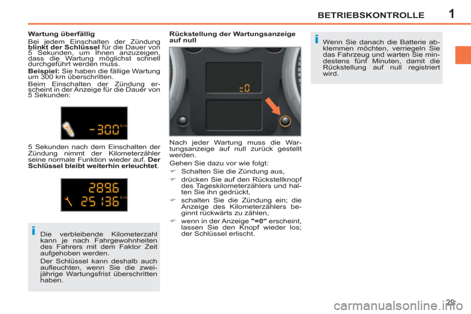Peugeot 207 CC 2012  Betriebsanleitung (in German) 1
i
i
BETRIEBSKONTROLLE
29
  Wenn Sie danach die Batterie ab-
klemmen möchten, verriegeln Sie 
das Fahrzeug und warten Sie min-
destens fünf Minuten, damit die 
Rückstellung auf null registriert 
w