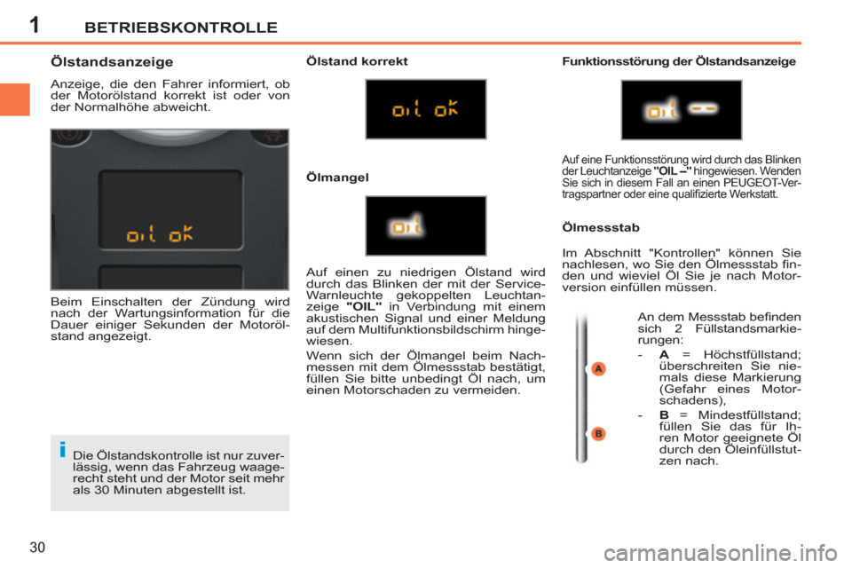 Peugeot 207 CC 2012  Betriebsanleitung (in German) 1
i
BETRIEBSKONTROLLE
30
  Die Ölstandskontrolle ist nur zuver-
lässig, wenn das Fahrzeug waage-
recht steht und der Motor seit mehr 
als 30 Minuten abgestellt ist. 
   
 
 
 
 
 
 
 
 
 
 
 
 
 
 
