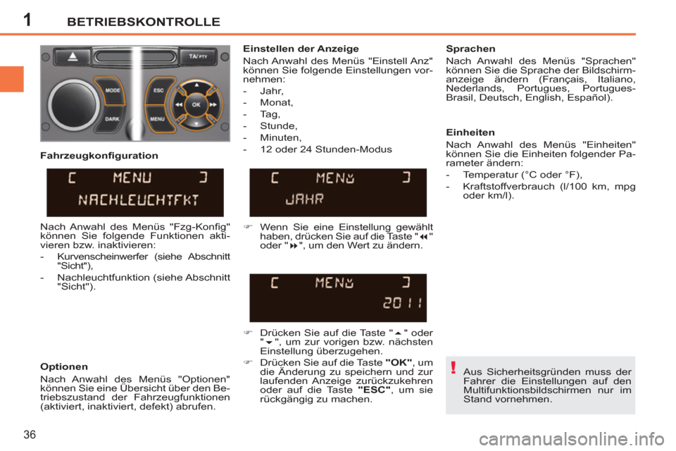 Peugeot 207 CC 2012  Betriebsanleitung (in German) 1
!
BETRIEBSKONTROLLE
36
  Aus Sicherheitsgründen muss der 
Fahrer die Einstellungen auf den 
Multifunktionsbildschirmen nur im 
Stand vornehmen.  
     
Einstellen der Anzeige 
  Nach Anwahl des Men
