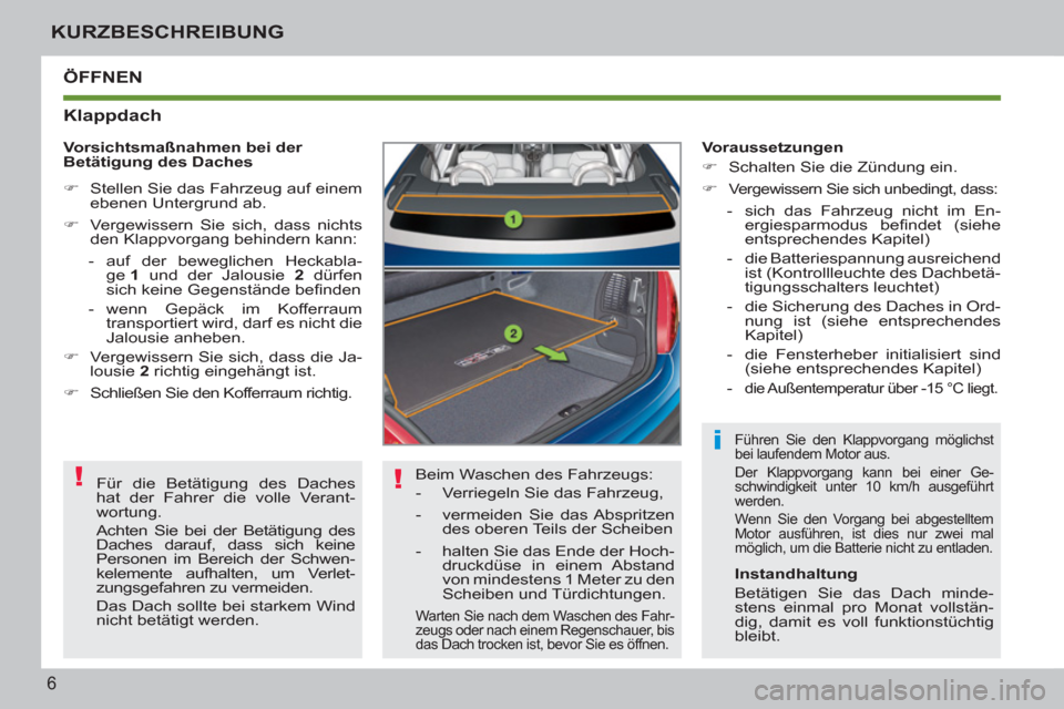 Peugeot 207 CC 2012  Betriebsanleitung (in German) ! !
i
6
KURZBESCHREIBUNG
  ÖFFNEN
   
Klappdach 
 
Beim Waschen des Fahrzeugs: 
   
 
-   Verriegeln Sie das Fahrzeug, 
   
-   vermeiden Sie das Abspritzen 
des oberen Teils der Scheiben 
   
-   ha