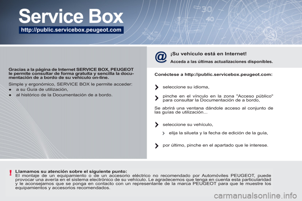Peugeot 207 CC 2012  Manual del propietario (in Spanish) !
   
 
Gracias a la página de Internet SERVICE BOX, PEUGEOT 
le permite consultar de forma gratuita y sencilla la docu-
mentación de a bordo de su vehículo on-line.   
 
 
¡Su vehículo está en 