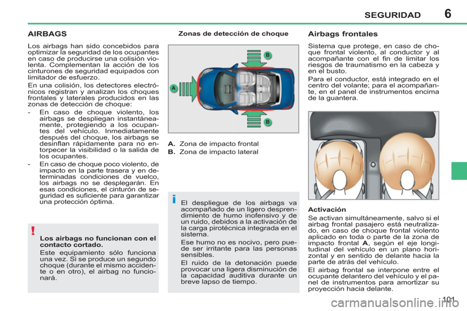Peugeot 207 CC 2012  Manual del propietario (in Spanish) 6
!
i
SEGURIDAD
101
AIRBAGS 
  Los airbags han sido concebidos para 
optimizar la seguridad de los ocupantes 
en caso de producirse una colisión vio-
lenta. Complementan la acción de los 
cinturones