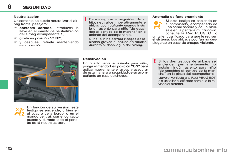 Peugeot 207 CC 2012  Manual del propietario (in Spanish) 6
!
!
SEGURIDAD
102
  Para asegurar la seguridad de su 
hijo, neutralice imperativamente el 
airbag acompañante cuando insta-
le un asiento para niño "de espal-
das al sentido de la marcha" en el 
a