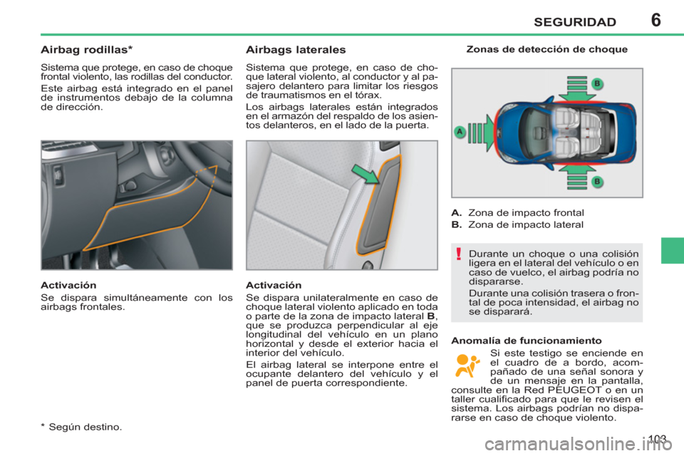 Peugeot 207 CC 2012  Manual del propietario (in Spanish) 6
!
SEGURIDAD
103
   
*   Según destino.  
 
 
 
 
 
 
 
Airbag rodillas *  
 
Sistema que protege, en caso de choque 
frontal violento, las rodillas del conductor. 
  Este airbag está integrado en 