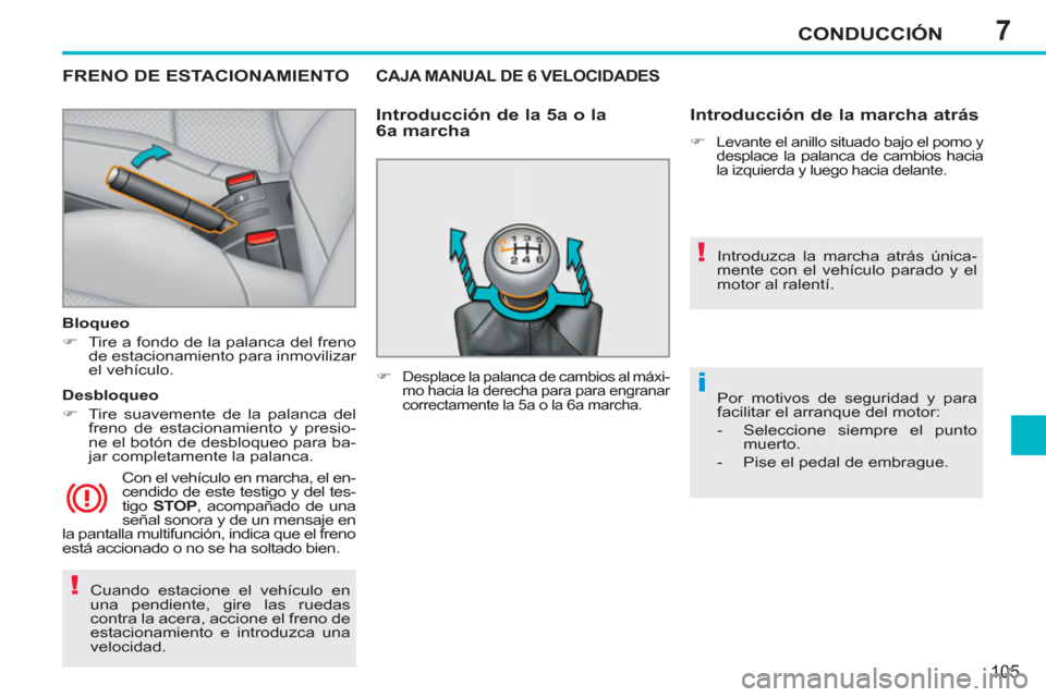 Peugeot 207 CC 2012  Manual del propietario (in Spanish) 7
!
!
i
CONDUCCIÓN
105
  Cuando estacione el vehículo en 
una pendiente, gire las ruedas 
contra la acera, accione el freno de 
estacionamiento e introduzca una 
velocidad.  
 
FRENO DE ESTACIONAMIE