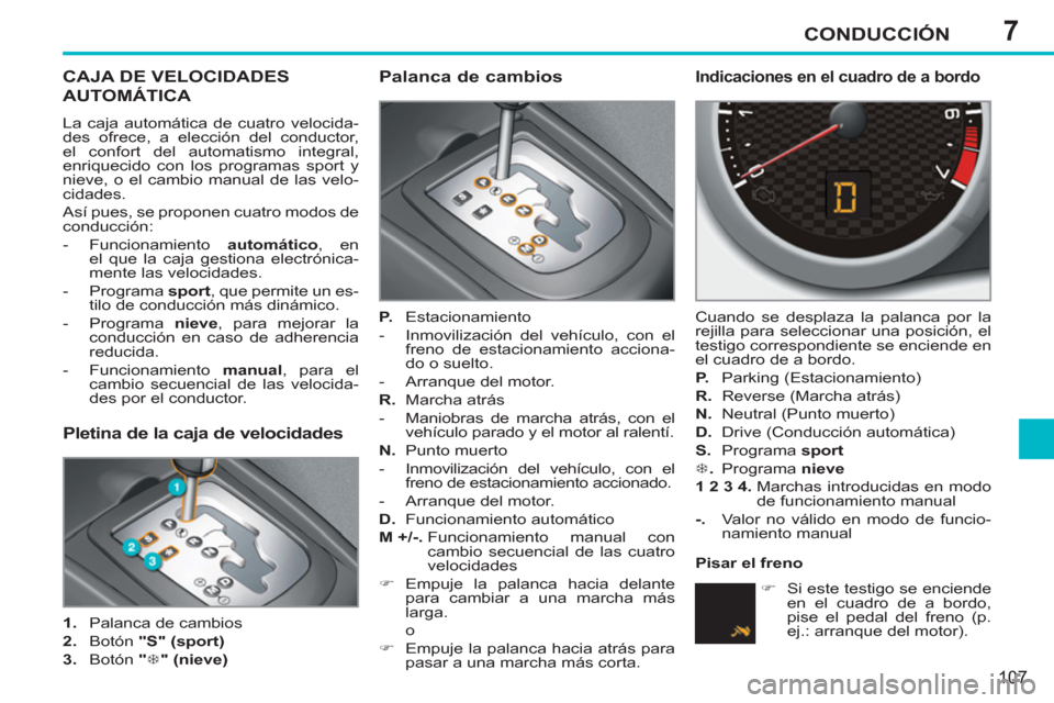 Peugeot 207 CC 2012  Manual del propietario (in Spanish) 7CONDUCCIÓN
107
CAJA DE VELOCIDADES
AUTOMÁTICA 
  La caja automática de cuatro velocida-
des ofrece, a elección del conductor, 
el confort del automatismo integral, 
enriquecido con los programas 
