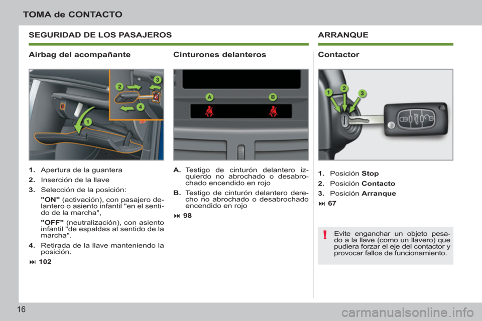 Peugeot 207 CC 2012  Manual del propietario (in Spanish) !
16
TOMA de CONTACTO
   
Airbag del acompañante    
Contactor 
 
 
 
1. 
  Apertura de la guantera 
   
2. 
  Inserción de la llave 
   
3. 
  Selección de la posición:  
   "ON" 
 (activación),