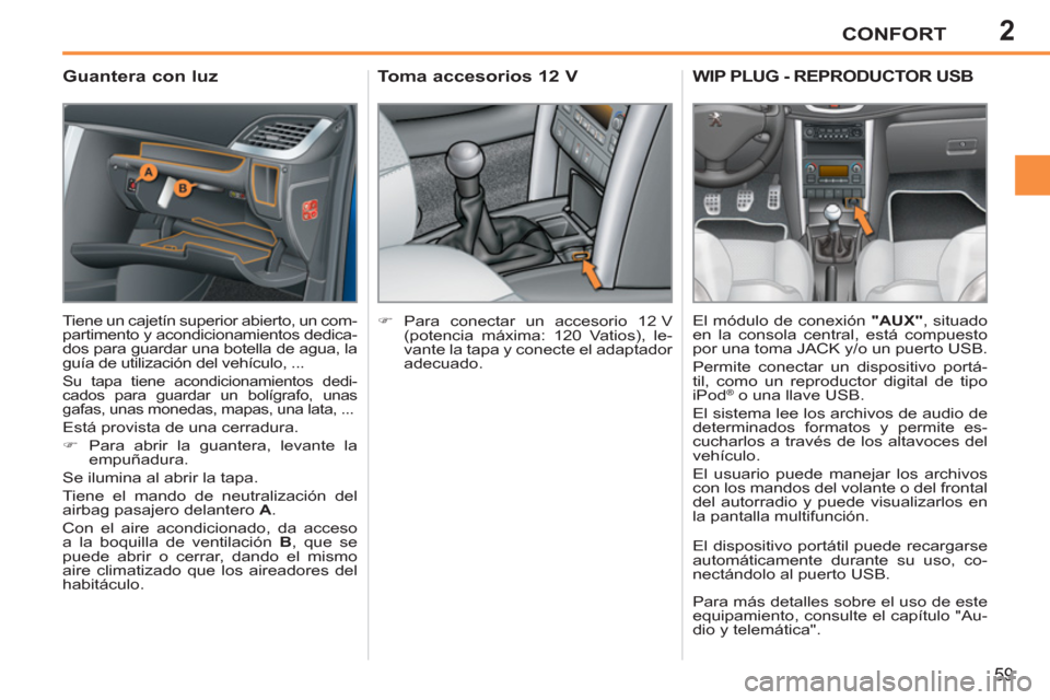 Peugeot 207 CC 2012  Manual del propietario (in Spanish) 2CONFORT
59
   
 
 
 
 
 
Guantera con luz 
 
Tiene un cajetín superior abierto, un com-
partimento y acondicionamientos dedica-
dos para guardar una botella de agua, la 
guía de utilización del ve