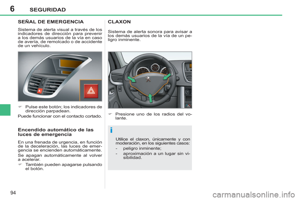 Peugeot 207 CC 2012 Manual del propietario (in Spanish) 6
i
SEGURIDAD
94
SEÑAL DE EMERGENCIA
Sistema de alerta visual a través de los
indicadores de dirección para prevenir
a los demás usuarios de la vía en caso
de avería, de remol Peugeot 207 CC 2012 Manual del propietario (in Spanish) 6
i
SEGURIDAD
94
SEÑAL DE EMERGENCIA
Sistema de alerta visual a través de los
indicadores de dirección para prevenir
a los demás usuarios de la vía en caso
de avería, de remol
