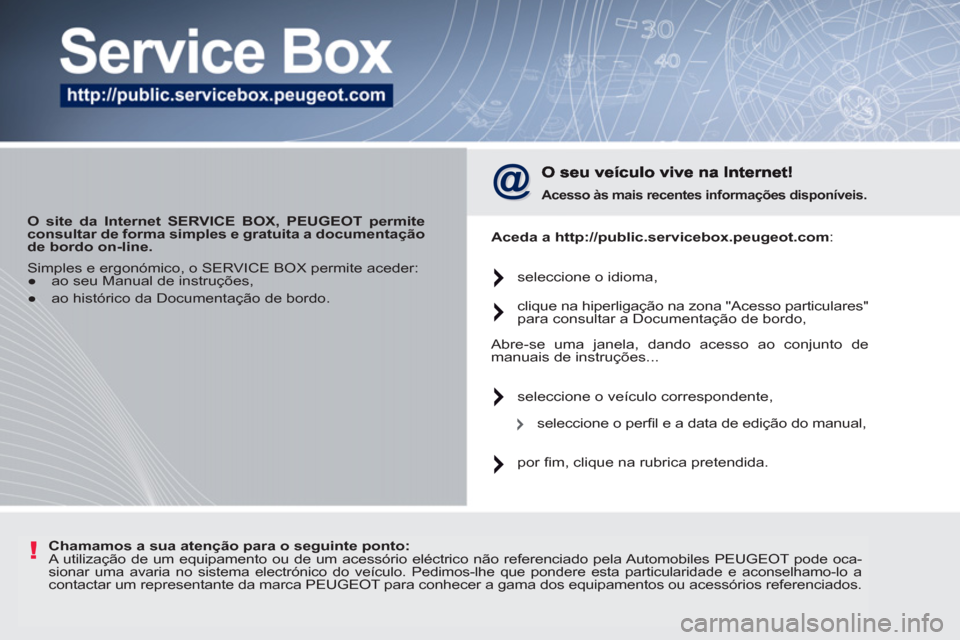 Peugeot 207 CC 2012 Manual do proprietário (in Portuguese) !
O site da Internet SERVICE BOX, PEUGEOT permite
consultar de forma simples e gratuita a documentação
de bordo
on-line.
Acesso às mais recentes informações disponíveis .
Peugeot 207 CC 2012 Manual do proprietário (in Portuguese) !
O site da Internet SERVICE BOX, PEUGEOT permite
consultar de forma simples e gratuita a documentação
de bordo
on-line.
Acesso às mais recentes informações disponíveis .